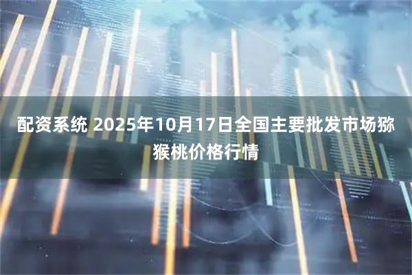 配资系统 2025年10月17日全国主要批发市场猕猴桃价格行情