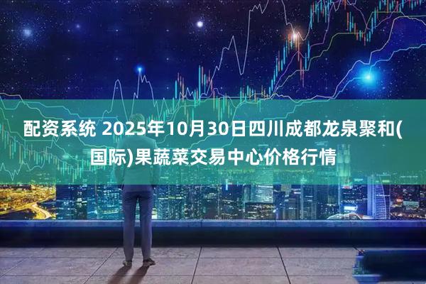 配资系统 2025年10月30日四川成都龙泉聚和(国际)果蔬菜交易中心价格行情