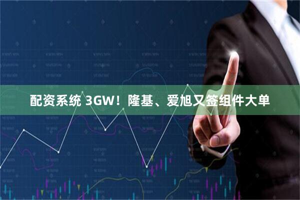 配资系统 3GW！隆基、爱旭又签组件大单