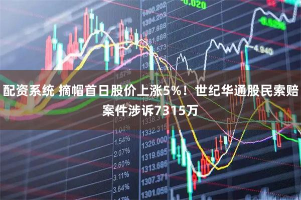 配资系统 摘帽首日股价上涨5%！世纪华通股民索赔案件涉诉7315万