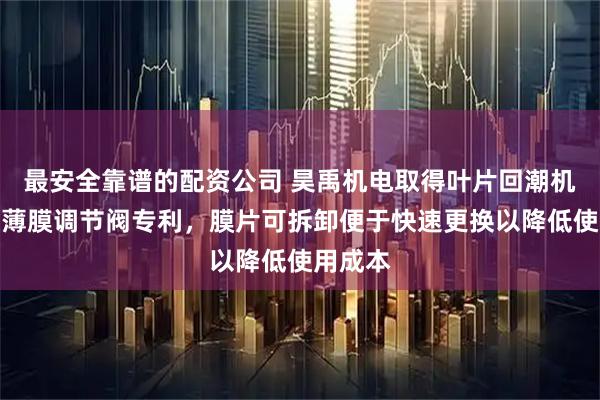 最安全靠谱的配资公司 昊禹机电取得叶片回潮机用气动薄膜调节阀专利，膜片可拆卸便于快速更换以降低使用成本