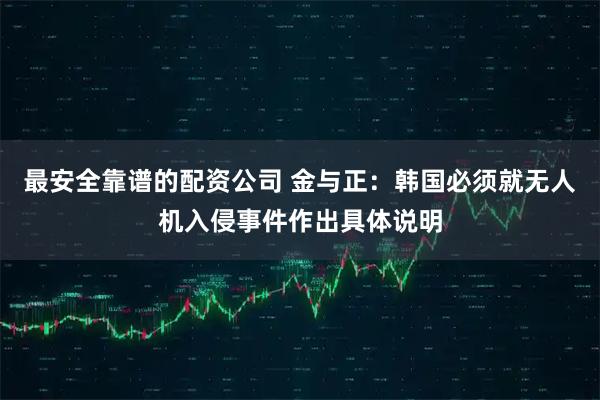 最安全靠谱的配资公司 金与正：韩国必须就无人机入侵事件作出具体说明