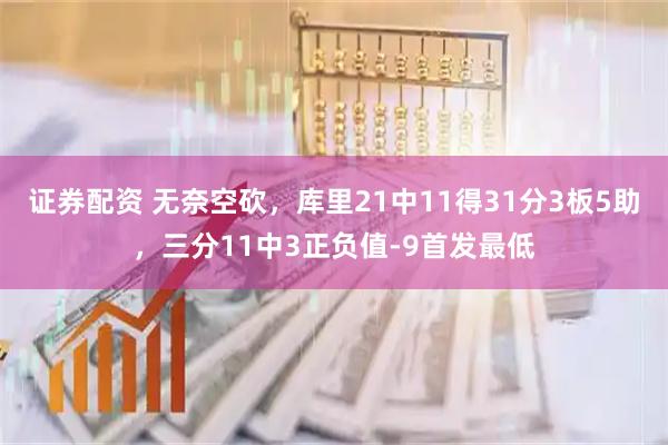 证券配资 无奈空砍，库里21中11得31分3板5助，三分11中3正负值-9首发最低