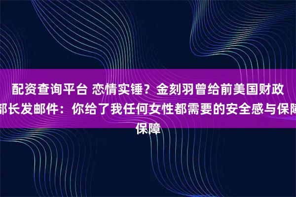 配资查询平台 恋情实锤？金刻羽曾给前美国财政部长发邮件：你给了我任何女性都需要的安全感与保障