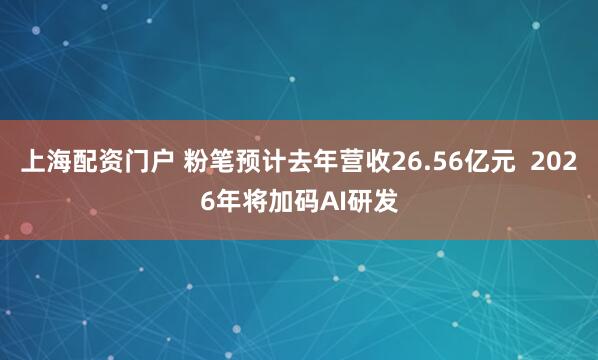 上海配资门户 粉笔预计去年营收26.56亿元  2026年将加码AI研发